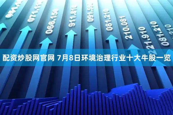 配资炒股网官网 7月8日环境治理行业十大牛股一览