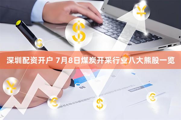 深圳配资开户 7月8日煤炭开采行业八大熊股一览