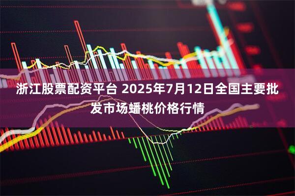 浙江股票配资平台 2025年7月12日全国主要批发市场蟠桃价格行情