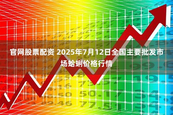 官网股票配资 2025年7月12日全国主要批发市场蛤蜊价格行情