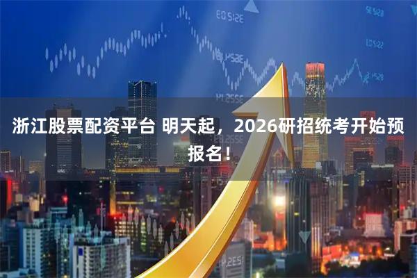浙江股票配资平台 明天起，2026研招统考开始预报名！