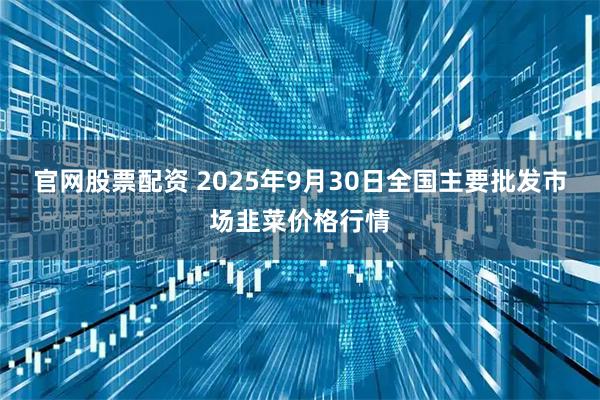 官网股票配资 2025年9月30日全国主要批发市场韭菜价格行情