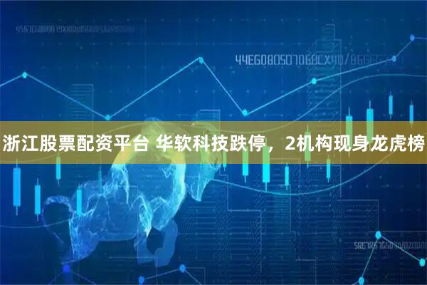 浙江股票配资平台 华软科技跌停，2机构现身龙虎榜