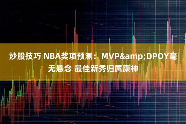 炒股技巧 NBA奖项预测：MVP&DPOY毫无悬念 最佳新秀归属康神